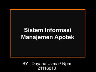 Sistem Informasi
Manajemen Apotek
BY : Dayana Uzma / Npm
21116010
 
