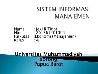 Nama : Jeki R Tigori
Nim : 201561201094
Falkutas :Ekonomi (Manajemen)
Kelas : A
Universitas Muhammadiyah
sorong
Papua Barat
 
