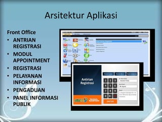 Arsitektur Aplikasi 
Front Office 
•ANTRIAN REGISTRASI 
•MODUL APPOINTMENT 
•REGISTRASI 
•PELAYANAN INFORMASI 
•PENGADUAN 
•PANEL INFORMASI PUBLIK 
 