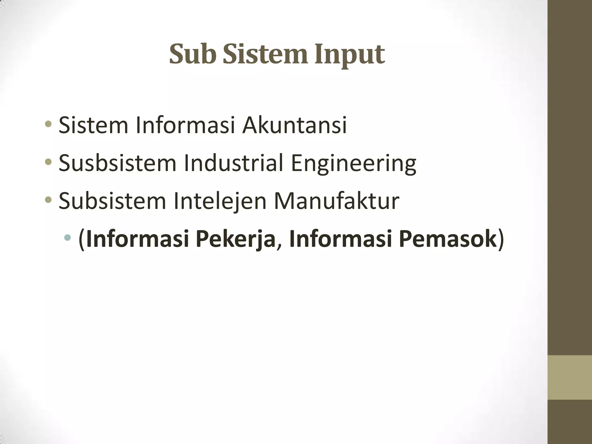 Sub Sistem Input

• Sistem Informasi Akuntansi
• Susbsistem Industrial Engineering
• Subsistem Intelejen Manufaktur
  • (Informasi Pekerja, Informasi Pemasok)
 