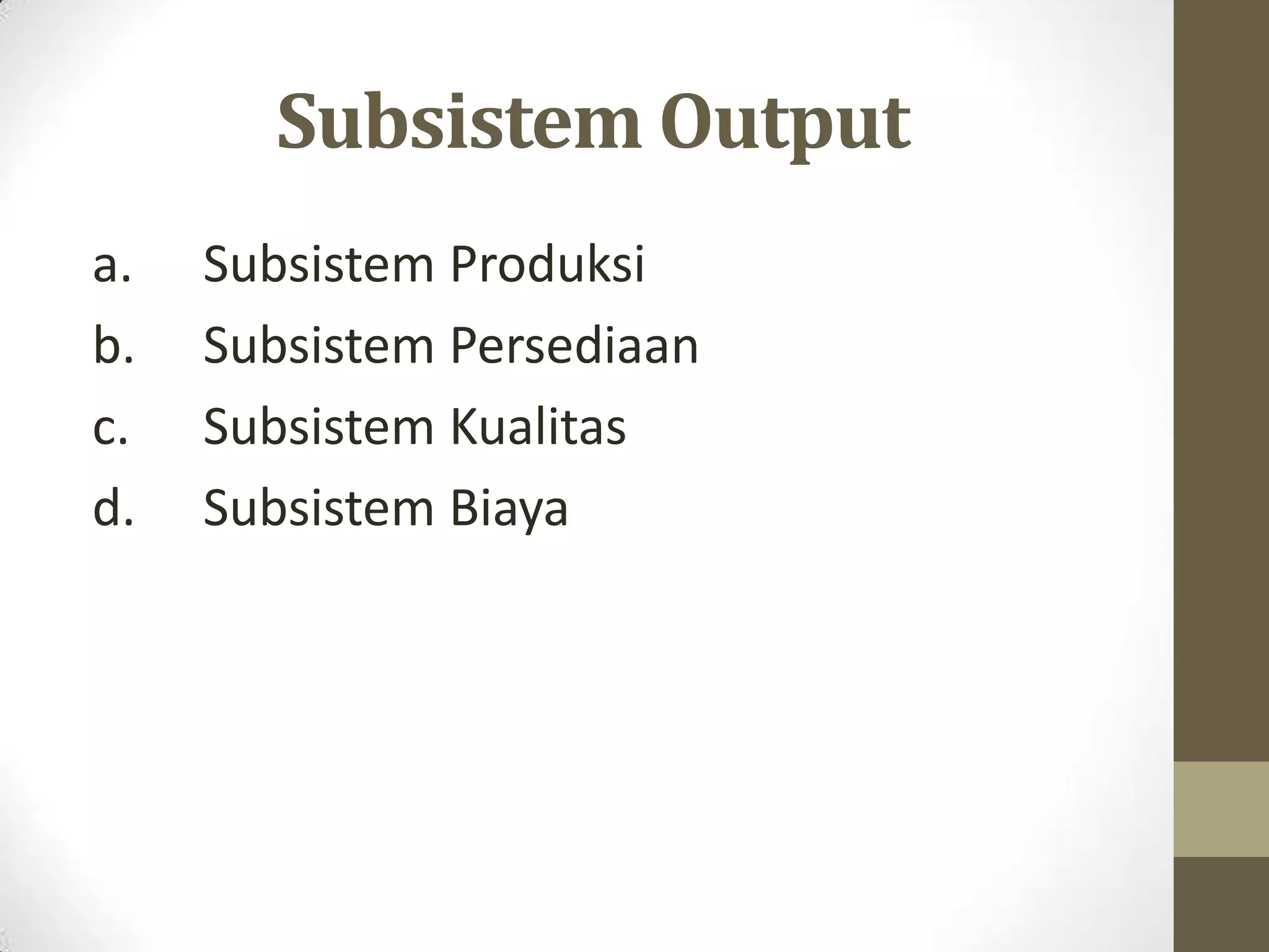 Subsistem Output
a.   Subsistem Produksi
b.   Subsistem Persediaan
c.   Subsistem Kualitas
d.   Subsistem Biaya
 