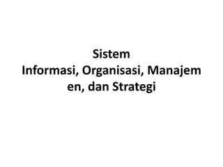 Sistem
Informasi, Organisasi, Manajem
       en, dan Strategi
 
