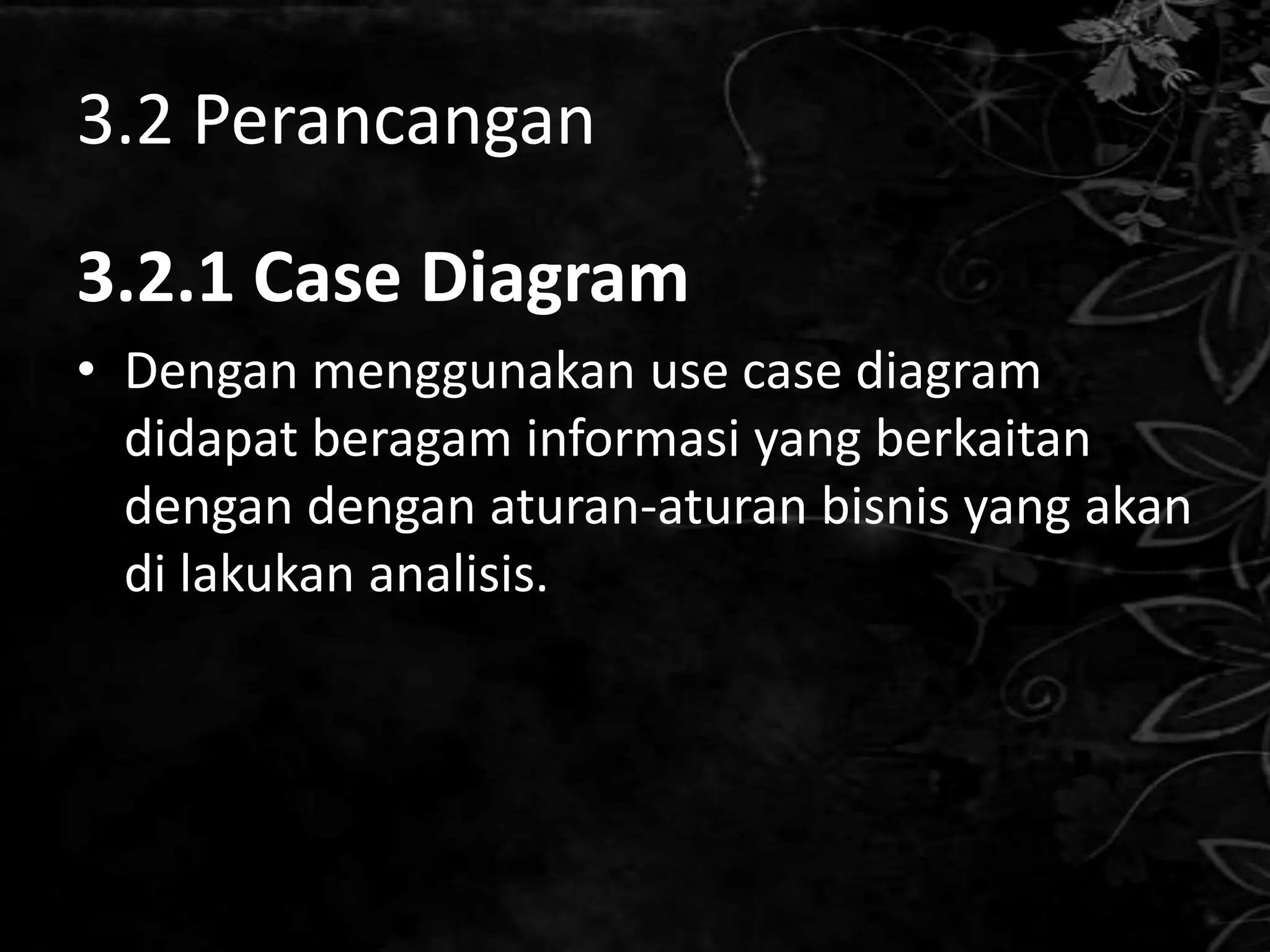 3.2 Perancangan

3.2.1 Case Diagram
• Dengan menggunakan use case diagram
  didapat beragam informasi yang berkaitan
  dengan dengan aturan-aturan bisnis yang akan
  di lakukan analisis.
 