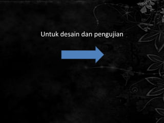 Untuk desain dan pengujian
 