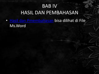 BAB IV
        HASIL DAN PEMBAHASAN
• Hasil dan Pmembahasan bisa dilihat di File
  Ms.Word
 