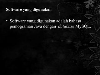 Software yang digunakan

• Software yang digunakan adalah bahasa
  pemograman Java dengan database MySQL.
 