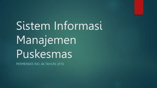 Sistem Informasi
Manajemen
Puskesmas
PERMENKES NO. 44 TAHUN 2016
 