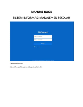 MANUAL BOOK
SISTEM INFORMASI MANAJEMEN SEKOLAH
Keterangan Software
Sistem Informasi Manajemen Sekolah Versi Kla 2.15.1
 