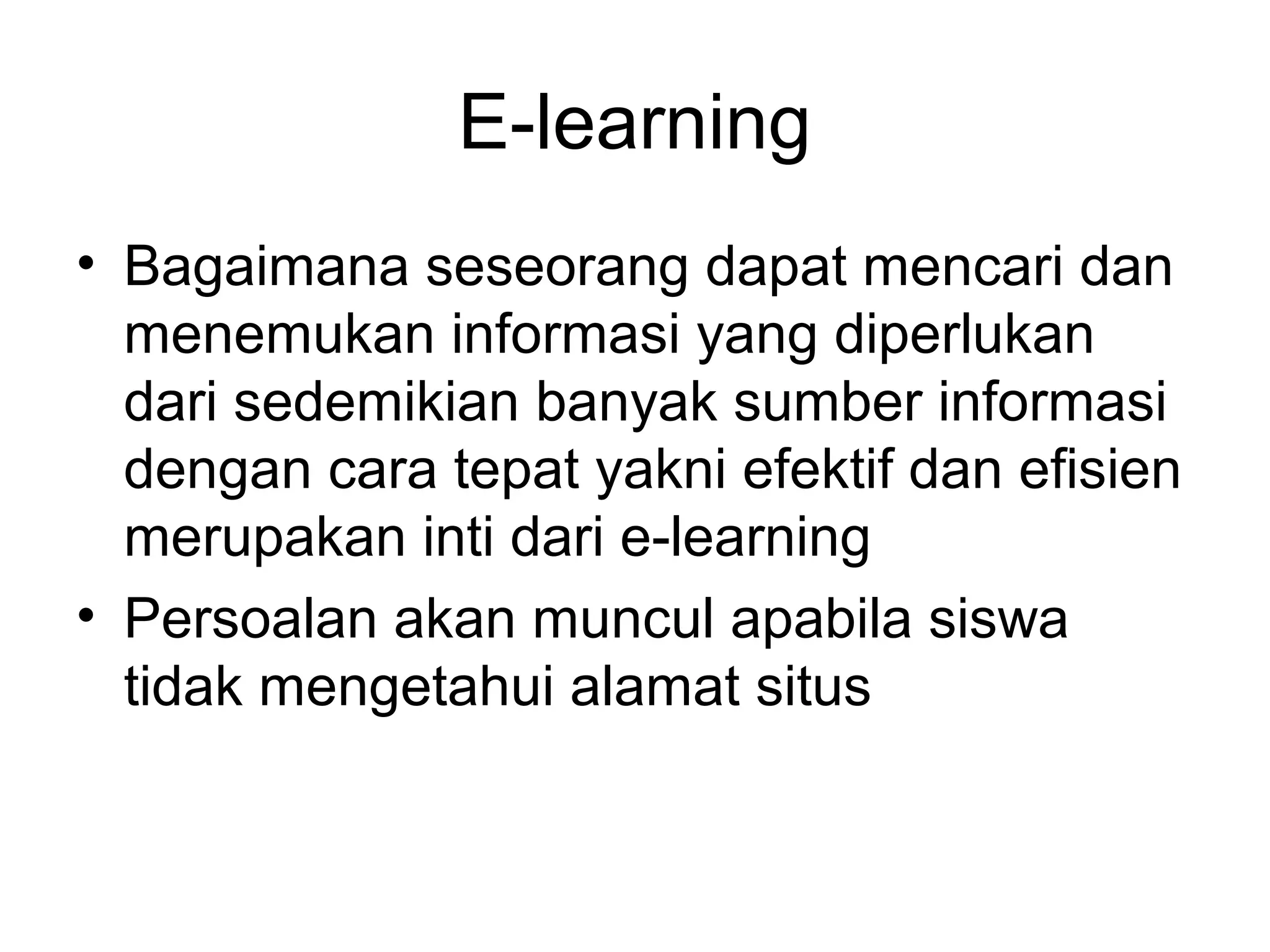 E-learning
• Bagaimana seseorang dapat mencari dan
menemukan informasi yang diperlukan
dari sedemikian banyak sumber informasi
dengan cara tepat yakni efektif dan efisien
merupakan inti dari e-learning
• Persoalan akan muncul apabila siswa
tidak mengetahui alamat situs
 