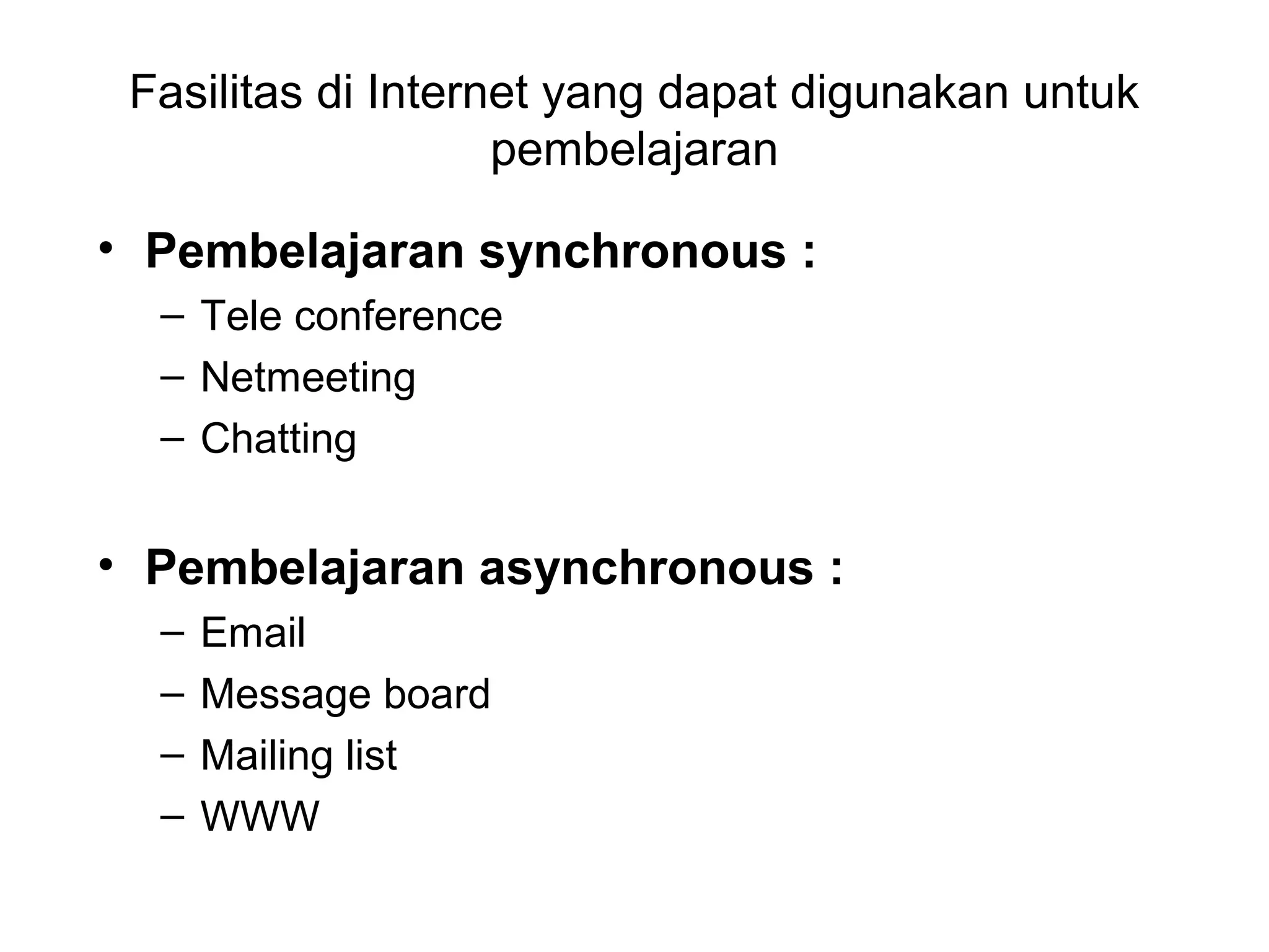 Fasilitas di Internet yang dapat digunakan untuk
pembelajaran
• Pembelajaran synchronous :
– Tele conference
– Netmeeting
– Chatting
• Pembelajaran asynchronous :
– Email
– Message board
– Mailing list
– WWW
 