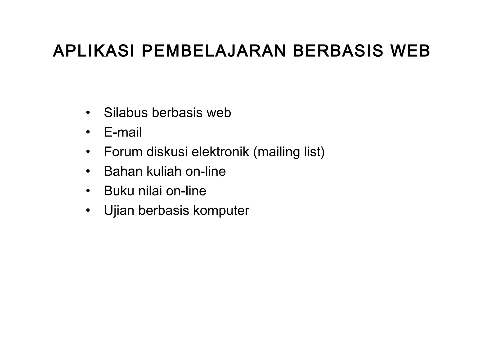 APLIKASI PEMBELAJARAN BERBASIS WEB
• Silabus berbasis web
• E-mail
• Forum diskusi elektronik (mailing list)
• Bahan kuliah on-line
• Buku nilai on-line
• Ujian berbasis komputer
 