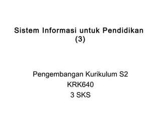 Sistem Informasi untuk Pendidikan
(3)
Pengembangan Kurikulum S2
KRK640
3 SKS
 