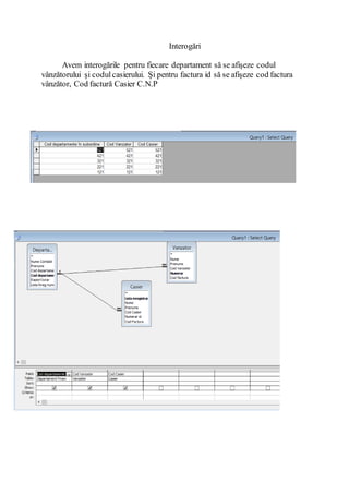 Interogări
Avem interogările pentru fiecare departament să se afișeze codul
vânzătorului și codulcasierului. Și pentru factura id să se afișeze cod factura
vânzător, Cod factură Casier C.N.P
 