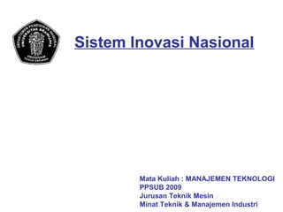 Sistem Inovasi Nasional
Mata Kuliah : MANAJEMEN TEKNOLOGI
PPSUB 2009
Jurusan Teknik Mesin
Minat Teknik & Manajemen Industri