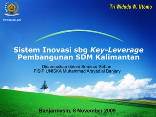 Sistem Inovasi sbg  Key-Leverage  Pembangunan SDM Kalimantan Disampaikan dalam Seminar Sehari  FISIP UNISKA Muhammad Arsyad al Banjary Banjarmasin, 8 November 2009 