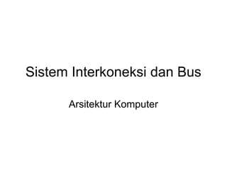 Sistem Interkoneksi dan Bus
Arsitektur Komputer
 
