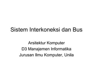 Sistem Interkoneksi dan Bus
Arsitektur Komputer
D3 Manajemen Informatika
Jurusan Ilmu Komputer, Unila
 