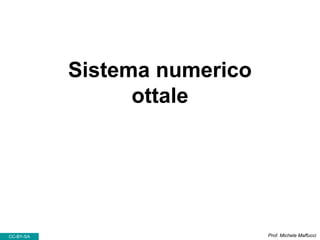 Sistema numerico
ottale
Prof. Michele MaffucciCC-BY-SA
 
