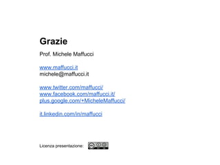 Grazie
Prof. Michele Maffucci
www.maffucci.it
michele@maffucci.it
www.twitter.com/maffucci/
www.facebook.com/maffucci.it/
plus.google.com/+MicheleMaffucci/
it.linkedin.com/in/maffucci
Licenza presentazione:
 
