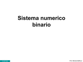 Sistema numerico
binario
Prof. Michele MaffucciCC-BY-SA
 