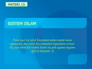 SISTEM ISLAM MATERI 15 PadahariinitelahKusempurnakanuntukkamuagamamu, dantelah Ku-cukupkankepadamuni'mat-Ku, dantelah Ku-ridhai Islam itujadi agama bagimu(QS Al Maidah: 3) 