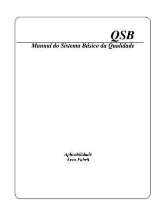 QSB
Manual do Sistema Básico da Qualidade




           Aplicabilidade
            Área Fabril
 