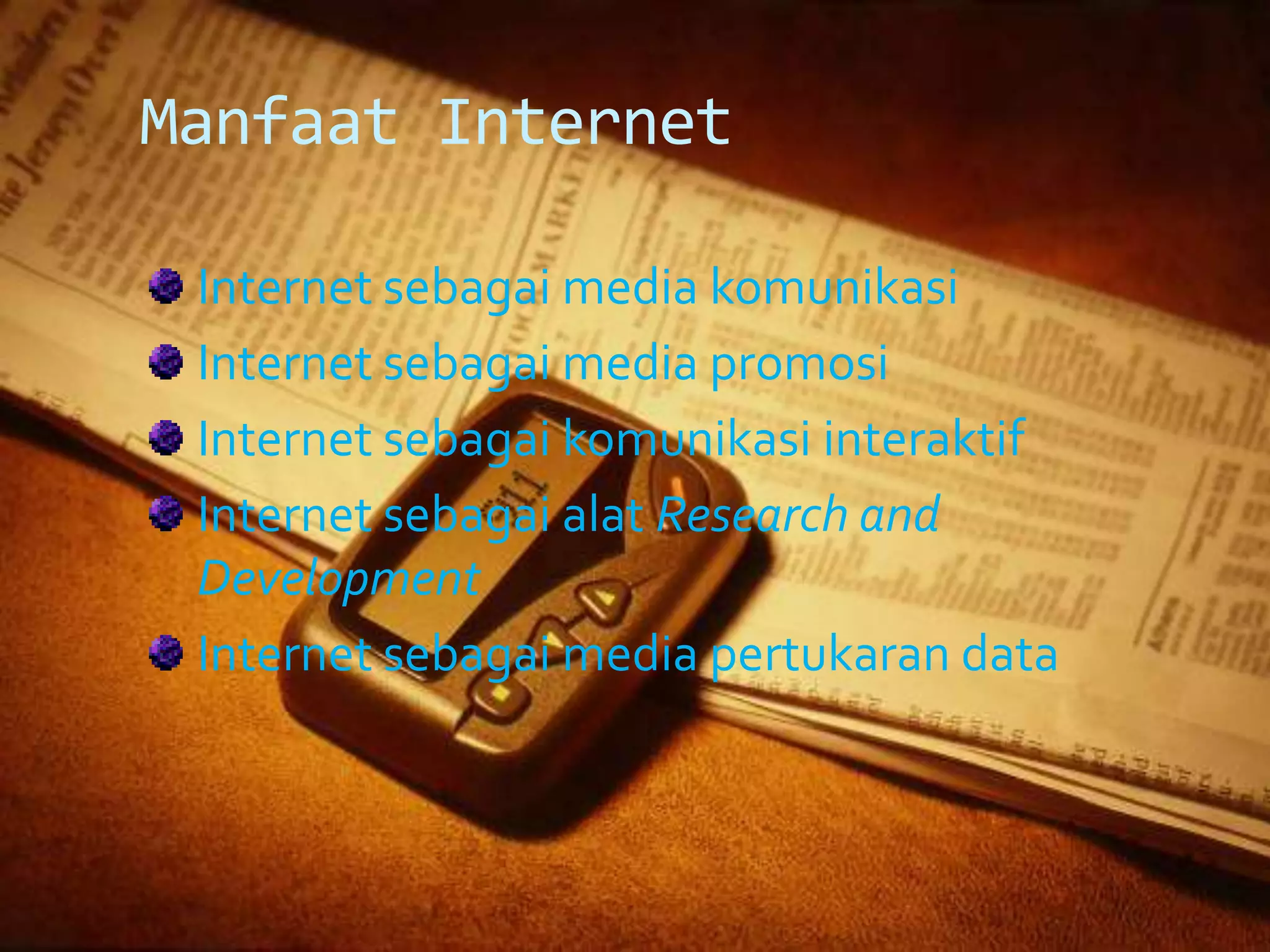 Manfaat Internet

 Internet sebagai media komunikasi
 Internet sebagai media promosi
 Internet sebagai komunikasi interaktif
 Internet sebagai alat Research and
 Development
 Internet sebagai media pertukaran data
 