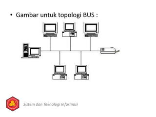 • Gambar untuk topologi BUS :
Sistem dan Teknologi Informasi
 