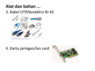 3. Kabel UTP/konektro RJ 45
4. Kartu jaringan/lan card
Alat dan bahan ...
 