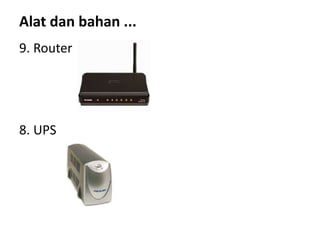 Alat dan bahan ...
9. Router
8. UPS
 