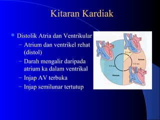 ..
 Distolik Atria dan Ventrikular
– Atrium dan ventrikel rehat
(distol)
– Darah mengalir daripada
atrium ka dalam ventrikal
– Injap AV terbuka
– Injap semilunar tertutup
Kitaran Kardiak
 