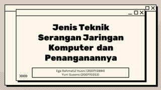 Jenis Teknik
Serangan Jaringan
Komputer dan
Penanganannya
Ega Rahmatul Husni (2007113994)
Yuni Suseno (2007110353)
 