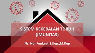 SISTEM KEKEBALAN TUBUH
(IMUNITAS)
Ns. Nur Andani, S.Kep.,M.Kep
 