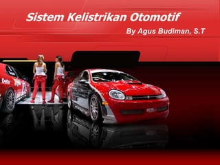 Sistem Kelistrikan Otomotif
By Agus Budiman, S.T
 