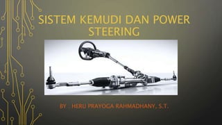SISTEM KEMUDI DAN POWER
STEERING
BY : HERU PRAYOGA RAHMADHANY, S.T.
 