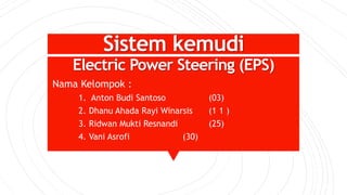 Sistem kemudi
Nama Kelompok :
1. Anton Budi Santoso (03)
2. Dhanu Ahada Rayi Winarsis (1 1 )
3. Ridwan Mukti Resnandi (25)
4. Vani Asrofi (30)
Electric Power Steering (EPS)
 