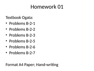 Homework 01
Textbook Ogata:
• Problems B-2-1
• Problems B-2-2
• Problems B-2-3
• Problems B-2-5
• Problems B-2-6
• Problems B-2-7
Format A4 Paper; Hand-writing
 