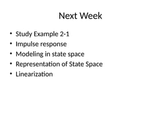 Next Week
• Study Example 2-1
• Impulse response
• Modeling in state space
• Representation of State Space
• Linearization
 