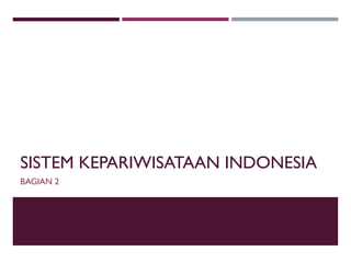 SISTEM KEPARIWISATAAN INDONESIA
BAGIAN 2
 