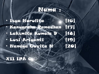 Nama : Isya Nurulita [16] Kanugraha Ramadhan [17] Laksmita Kumala D [18] Lusi Ariyanti [19] Nandya Guvita N [20] XII IPA 6   