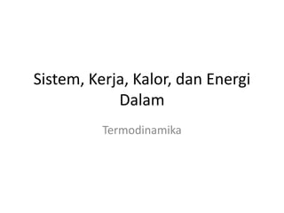 Sistem, Kerja, Kalor, dan Energi
Dalam
Termodinamika

 