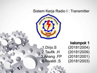 Sistem Kerja Radio I : Transmitter
1.Dirjo.S (201812004)
2.Taufik .H (201812009)
3.Anang .FP (201812001)
4.Rivaldi .S (201812003)
 