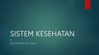 SISTEM KESEHATAN
BY
ERNI MAYWITA, SKM, M.KES
 