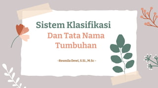 Sistem Klasifikasi
Dan Tata Nama
Tumbuhan
-Resmila Dewi, S.Si., M.Sc -
 