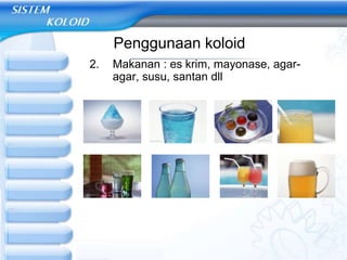 Penggunaan koloid
2. Makanan : es krim, mayonase, agar-
agar, susu, santan dll
 