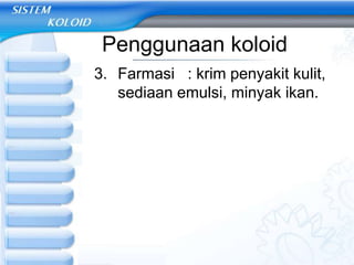 Penggunaan koloid
3. Farmasi : krim penyakit kulit,
sediaan emulsi, minyak ikan.
 