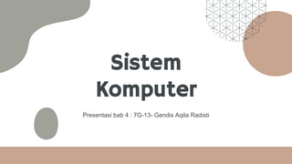 Sistem
Komputer
Presentasi bab 4 : 7G-13- Gendis Aqila Radisti
 