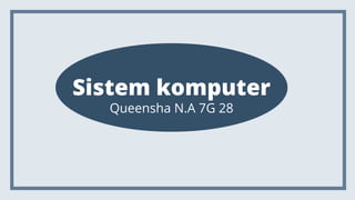 Sistem komputer
Queensha N.A 7G 28
 