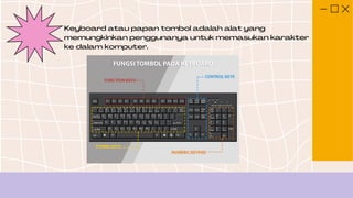 Keyboard atau papan tombol adalah alat yang
memungkinkan penggunanya untuk memasukan karakter
ke dalam komputer.
 