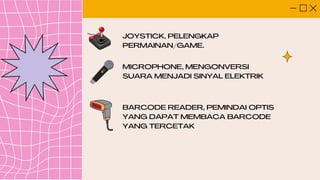 JOYSTICK, PELENGKAP
PERMAINAN/GAME.
MICROPHONE, MENGONVERSI
SUARA MENJADI SINYAL ELEKTRIK
BARCODE READER, PEMINDAI OPTIS
YANG DAPAT MEMBACA BARCODE
YANG TERCETAK
 